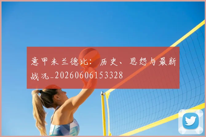 意甲kaiyun体育官方登录地址德比：历史、恩怨与最新战况_20260606153328